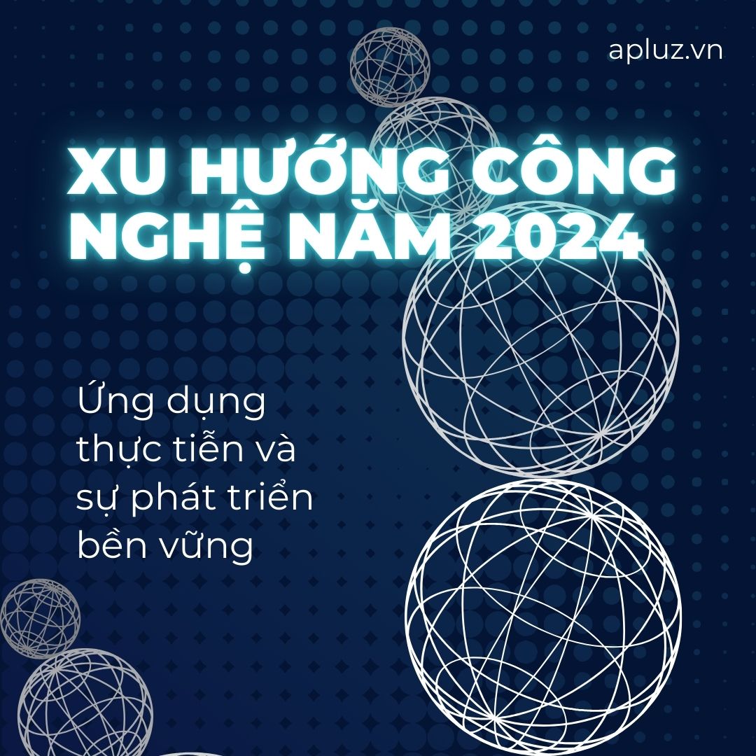 Xu Hướng Công Nghệ Năm 2024 - Ứng Dụng Thực Tiễn và Sự Tăng Trưởng Bền Vững