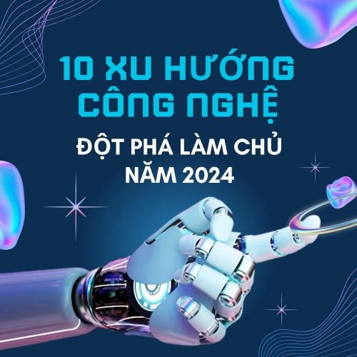 10 Xu Hướng Công Nghệ Đột Phá Làm Chủ Năm 2024