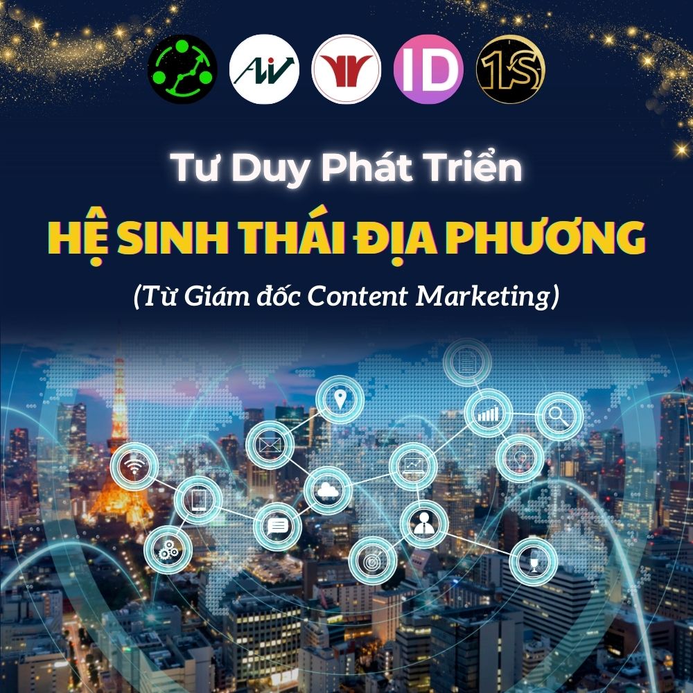 Tư Duy Phát Triển Chiến Lược Hệ Sinh Thái Địa Phương Từ Giám Đốc Content Marketing