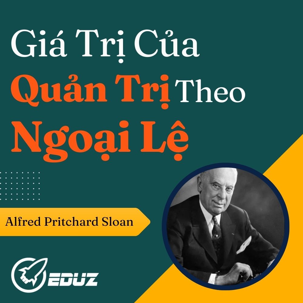 Alfred Pritchard Sloan: Giá Trị Của Quản Trị Theo Ngoại Lệ