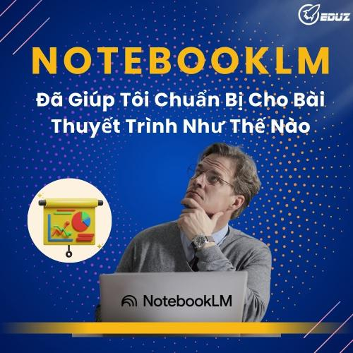 NotebookLM Đã Giúp Tôi Chuẩn Bị Cho Bài Thuyết Trình Như Thế Nào