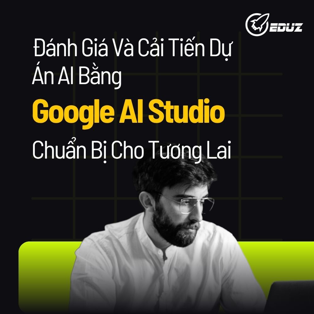 Đánh Giá Và Cải Tiến Dự Án AI Bằng Google AI Studio: Chuẩn Bị Cho Tương Lai